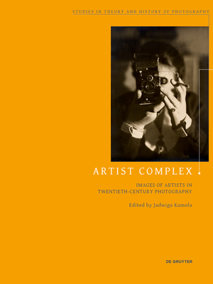 Image for Artist Complex: Images of Artists in Twentieth-Century Photography (Studies in Theory and History of Photography, 11)
