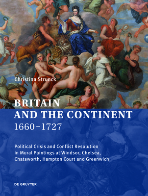 Image for Britain and the Continent 1660?1727: Political Crisis and Conflict Resolution in Mural Paintings at Windsor, Chelsea, Chatsworth, Hampton Court and Greenwich