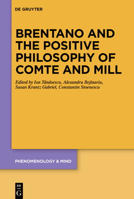 Brentano and the Positive Philosophy of Comte and Mill: With Translations of Original Writings on Philosophy as Science by Franz Brentano (Phenomenology & Mind, 20)