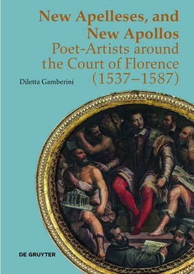New Apelleses, and New Apollos: Poet-Artists around the Court of Florence (1537-1587)
