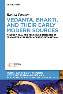 Vednta, Bhakti, and Their Early Modern Sources: Philosophical and Religious Dimensions of Brajvsdss Prabodhacandrodaya Naka (Welten Sd- und . de l'Asie du Sud et de l'Asie Centrale, 14)