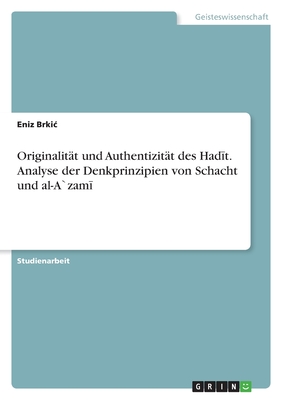 Originalitt und Authentizitt des Hadīt. Analyse der Denkprinzipien von Schacht und al-Azamī