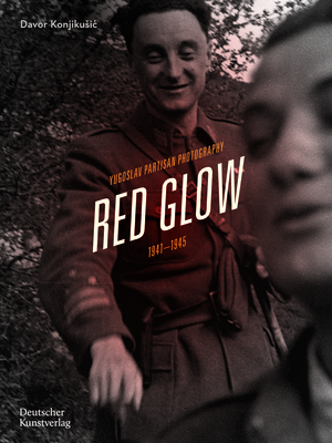 Red Glow: Yugoslav Partisan Photography, 19411945