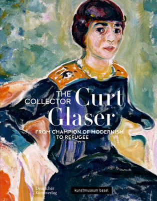 The Collector Curt Glaser / Der Sammler Curt Glaser: From Champion of Modernism to Refugee / Vom Verfechter der Moderne zum Verfolgten