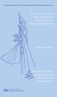 Watteau kolonial: Herrschaft, Handel und Galanterie im Frankreich des Rgence (Panofsky-Professur . am Zentralinstitut fr Kunstgeschichte Mnchen)