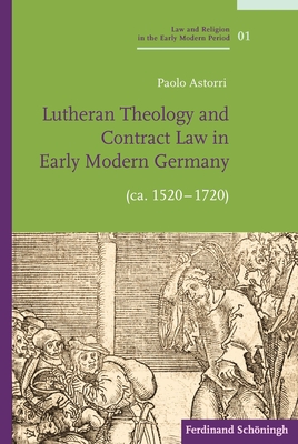 Lutheran Theology and Contract Law in Early Modern Germany (Ca. 1520-1720) (Law and Religion in the Early Modern Period / Recht Und Religion in Der Fruhen Neuzeit) [Hardcover] Astorri, Paolo