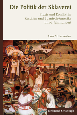 Die Politik der Sklaverei: Praxis und Konflikt in Kastilien und Spanisch-Amerika im 16. Jahrhundert Schirrmacher, Jonas