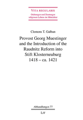 Provost Georg Muestinger and the Introduction of the Raudnitz Reform into Stift Klosterneuburg, 1418 - ca. 1421 (Vita regularis - Ordnungen und Deutungen)
