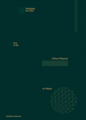 Reshaping the Field: Arts of the African Diasporas on Display (Exhibition Histories, 13)