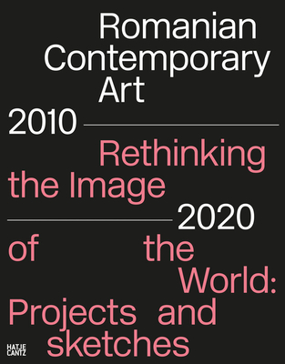 Romanian Contemporary Art 20102020: Rethinking the Image of the World: Projects and Sketches