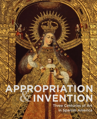 Appropriation and Invention: Three Centuries of Art in Spanish America