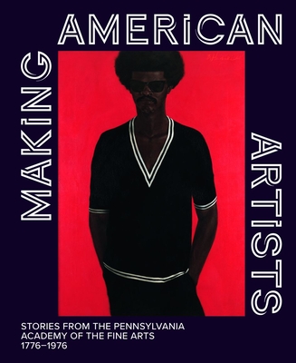 Making American Artists: Stories from the Pennsylvania Academy of the Fine Arts, 17761976