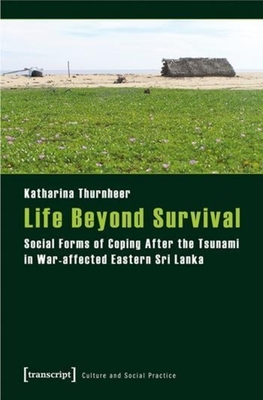 Life Beyond Survival: Social Forms of Coping After the Tsunami in War-affected Eastern Sri Lanka (Culture and Social Practice)