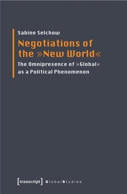 Negotiations of the New World: The Omnipresence of Global as a Political Phenomenon (Global Studies)