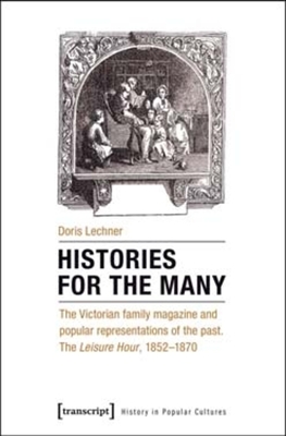 Histories for the Many: The Victorian Family Magazine and Popular Representations of the Past: The Leisure Hour, 1852-1870 (History in Popular Cultures)