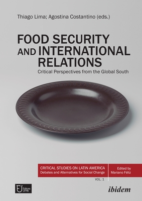 Food Security and International Relations: Critical Perspectives From the Global South (Critical Studies on Latin America. Debates and Alternatives for Social Change)