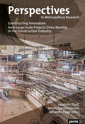 Constructing Innovation: How Large-Scale Projects Drive Novelty in the Construction Industry (Perspectives in Metropolitan Research, 7)