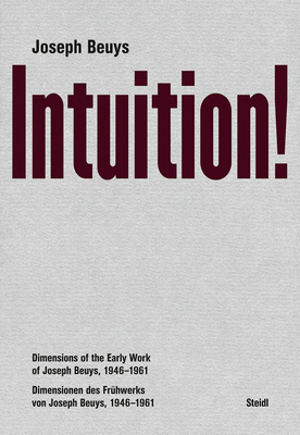 Joseph Beuys: Intuition!: Dimensions of the Early Work of Joseph Beuys, 19461961