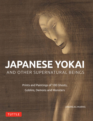 Japanese Yokai and Other Supernatural Beings: Authentic Paintings and Prints of 100 Ghosts, Demons, Monsters and Magicians