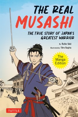 REAL MUSASHI: THE MANGA EDITION: THE TRUE STORY OF JAPAN'S GREATEST WARRIOR