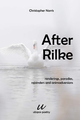 Image for After Rilke; Renderings, Parodies, Rejoinders and Animadversions After Rilke; Renderings, Parodies, Rejoinders and Animadversions