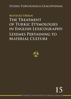 The Treatment of Turkic Etymologies in English Lexicography: Lexemes Pertaining to Material Culture (Studia Turcologica Cracoviensia)