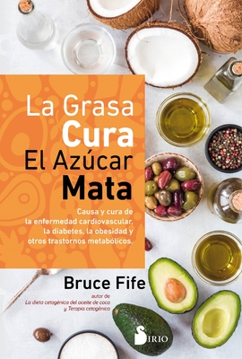 La grasa cura, el azcar mata: Causa y cura de la enfermedad cardiovascular, la diabetes, la obesidad y otros trastornos metablicos (Spanish Edition)