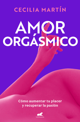 Amor orgsmico: Cmo aumentar tu placer y recuperar la pasin / Orgasmic Love (Spanish Edition)