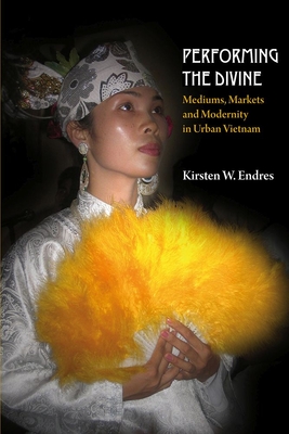 Performing the Divine: Mediums, Markets and Modernity in Urban Vietnam (Nordic Institute of Asian Studies (NIAS) Monographs)