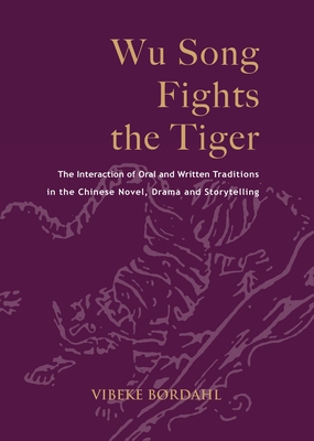 Wu Song Fights the Tiger: The Interaction of Oral and Written Traditions in the Chinese Novel, Drama and Storytelling (Nordic Institute of Asian Studies Monographs)