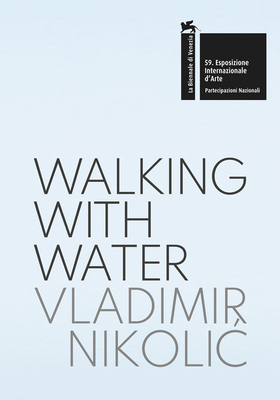 Vladimir Nikolic: Walking with Water: The Pavilion of the Republic of Serbia 59th International Art Exhibition, la Biennale di Venezia (La Biennale Di Venezia: Esposizione Internazionale D'arte, 59)