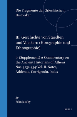 DIE FRAGMENTE DER GRIECHISCHEN HISTORIKER (F GR HIST). Dritter Teil: Geschichte Von Stadten Und Voelkern - Horographie Und Ethnographie. B. (Supplement) - a Commentary on the Ancient Historians of Athens (Nos. 323a-334). Vol. II. Notes, Addenda, Corrigenda, Index