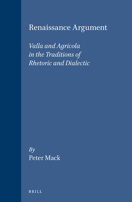 Renaissance Argument: Valla and Agricola in the Traditions of Rhetoric and Dialectic (Brill's Studies in Intellectual History, 43)