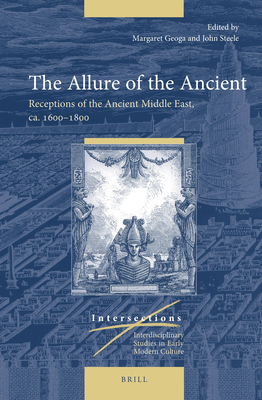 The Allure of the Ancient Receptions of the Ancient Middle East, ca. 16001800 (Intersections: Interdisciplinary Studies in Early Modern Culture, 80)