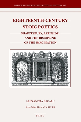 Eighteenth-century Stoic Poetics: Shaftesbury, Akenside, and the Discipline of the Imagination (Brill's Studies in Intellectual History, 342)