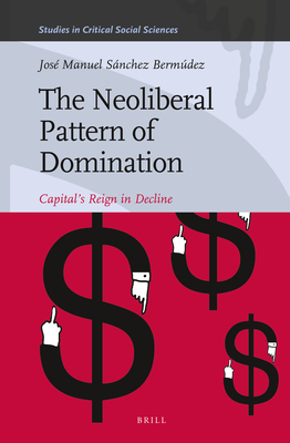 The Neoliberal Pattern of Domination: Capitals Reign in Decline (Studies in Critical Social Sciences, 43)