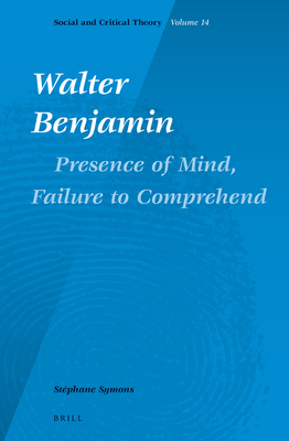 Walter Benjamin: Presence of Mind, Failure to Comprehend (Social and Critical Theory, 14)