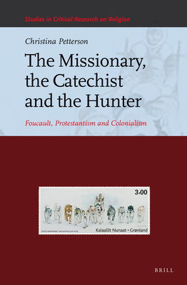 The Missionary, the Catechist and the Hunter: Foucault, Protestantism and Colonialism (Studies in Critical Research on Religion) [Hardcover] Petterson, Christina