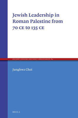 Jewish Leadership in Roman Palestine from 70 C.E. to 135 C.E. (Ancient Judaism and Early Christianity) [Hardcover] Junghwa Choi