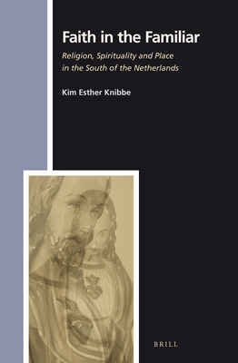 Faith in the Familiar: Religion, Spirituality and Place in the South of the Netherlands (Numen Book) [Hardcover] Kim Knibbe