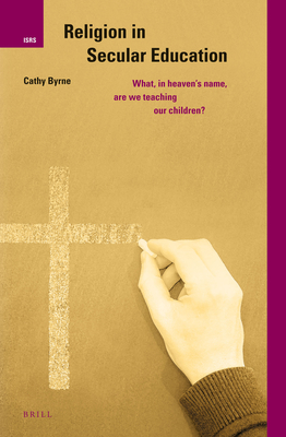 Religion in Secular Education: What, in Heaven's Name, Are We Teaching Our Children (International Studies in Religion and Society) [Hardcover] Byrne, Cathy