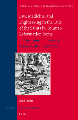 Law, Medicine and Engineering in the Cult of the Saints in Counter-Reformation Rome: The Hagiographical Works of Antonio Gallonio, 1556-1605 (Studies in Medieval and Reformation Traditions) [Hardcover] Touber, Postdoctoral Research Fellow Jetze