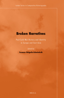 Broken Narratives: Post-Cold War History and Identity in Europe and East Asia (Leiden Comparative Historiography) [Hardcover] Weigelin-Schwiedrzik, Susanne