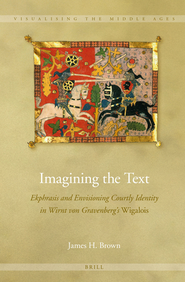 Imagining the Text: Ekphrasis and Envisioning Courtly Identity in Wirnt Von Gravenberg's Wigalois (Visualising the Middle Ages) [Hardcover] Brown, Regents' Professor of Biology James H