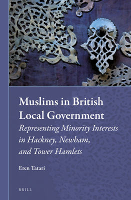Muslims in British Local Government: Representing Minority Interests in Hackney, Newham, and Tower Hamlets (Muslim Minorities, 16)