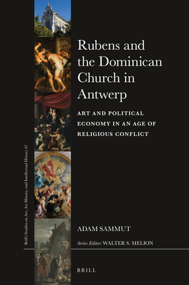 Rubens and the Dominican Church in Antwerp: Art and Political Economy in an Age of Religious Conflict (Brill's Studies on Art, Art History, and Intellectual History, 67)