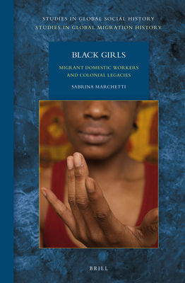 Black Girls: Migrant Domestic Workers and Colonial Legacies (Studies in Global Migration History, 16/4)