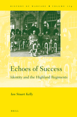 Echoes of Success: Identity and the Highland Regiments (History of Warfare) [Hardcover] Kelly, Ian Stuart