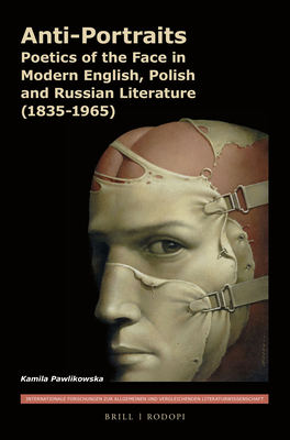 Anti-Portraits: Poetics of the Face in Modern English, Polish and Russian Literature (1835-1965) (Internationale Forschungen zur Allgemeinen und Vergleichenden Literaturwissenschaft, 185)