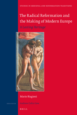 The Radical Reformation and the Making of Modern Europe (Studies in Medieval and Reformation Traditions) [Hardcover] Mario Biagioni